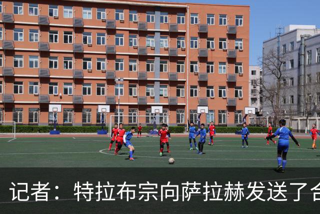 记者：特拉布宗向萨拉赫发送了合同，双方正在对合同进行相互审阅
