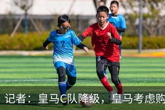 记者：皇马C队降级，皇马考虑购买西协乙席位供C队出战