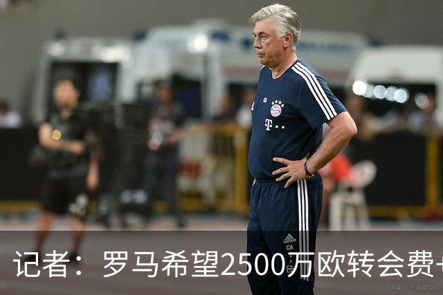 记者：罗马希望2500万欧转会费+200万至300万奖金，敲定雷德交易