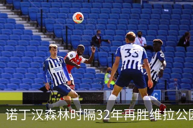 诺丁汉森林时隔32年再胜维拉公园，历史性时刻