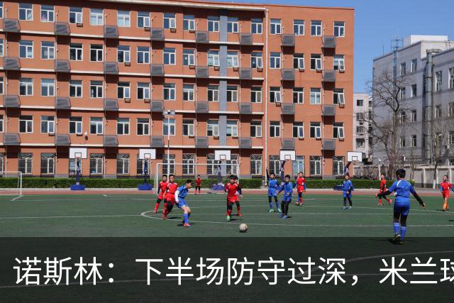 诺斯林：下半场防守过深，米兰球员实力凸显