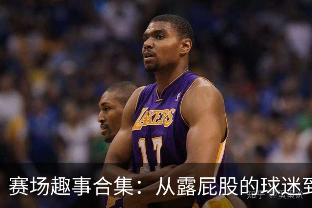 赛场趣事合集：从露屁股的球迷到换发色的球员
