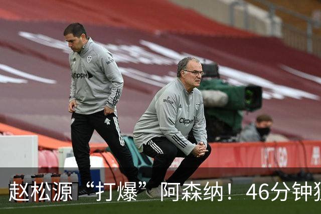赵松源“打爆”阿森纳！46分钟独造两球，1V3一条龙，半场闪击