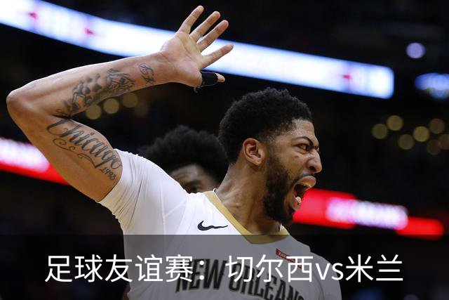足球友谊赛：切尔西vs米兰