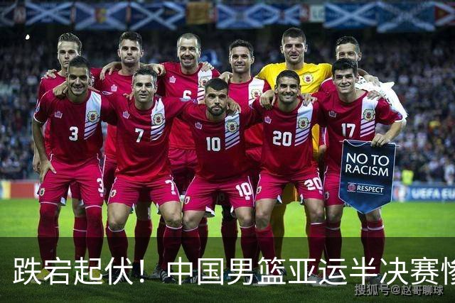 跌宕起伏！中国男篮亚运半决赛惨败日本，王俊杰关键时刻失误频频