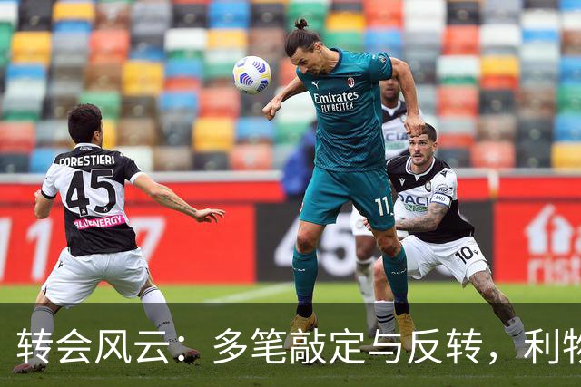 转会风云：多笔敲定与反转，利物浦盯上巴黎双星