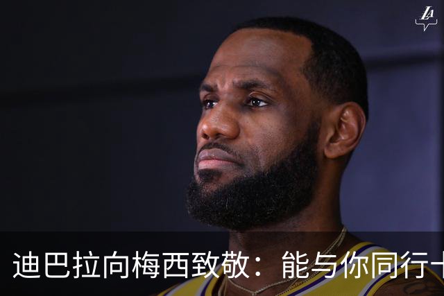 迪巴拉向梅西致敬：能与你同行十分荣幸
