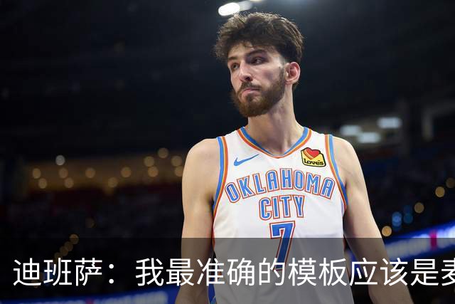 迪班萨：我最准确的模板应该是麦迪 觉得自己和他的球风挺像的