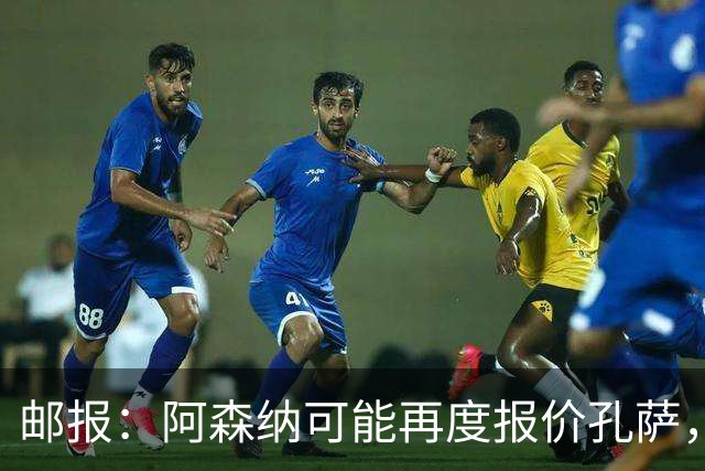 邮报：阿森纳可能再度报价孔萨，维拉则致力于和球员完成续约