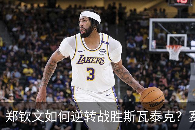 郑钦文如何逆转战胜斯瓦泰克？赛后她分享获胜的真实原因