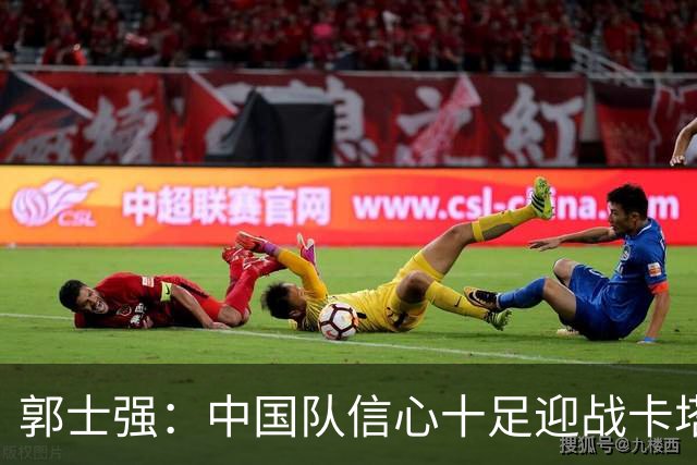 郭士强：中国队信心十足迎战卡塔尔