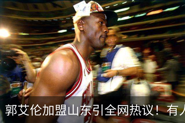 郭艾伦加盟山东引全网热议！有人喊冠军有人骂冤大头，这笔买卖到底值不值？
