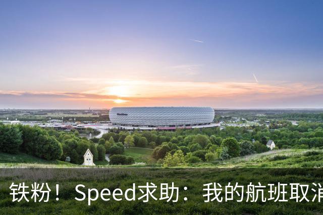 铁粉！Speed求助：我的航班取消了，谁有飞机带我去看C罗比赛？