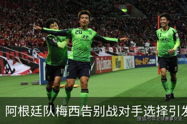 阿根廷队梅西告别战对手选择引发争议