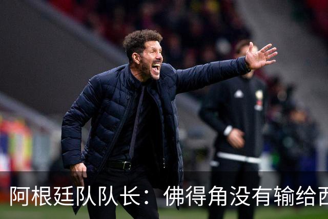 阿根廷队队长：佛得角没有输给西班牙和乌拉圭绝非偶然