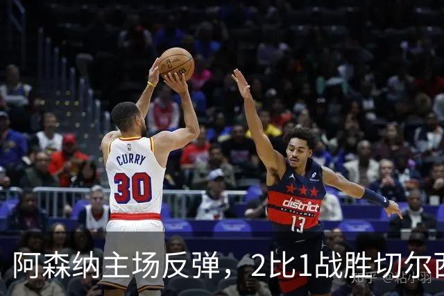 阿森纳主场反弹，2比1战胜切尔西，表现各异