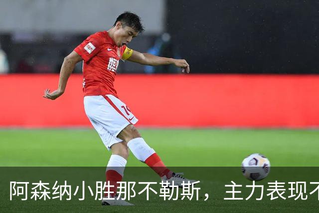 阿森纳小胜那不勒斯，主力表现不佳引发争议