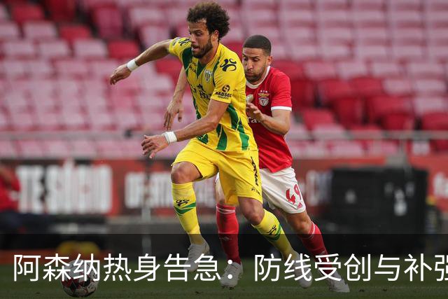 阿森纳热身告急：防线受创与补强动向