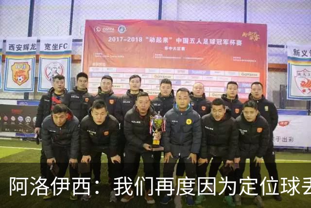 阿洛伊西：我们再度因为定位球丢分，在定位球防守上犯了一些错误