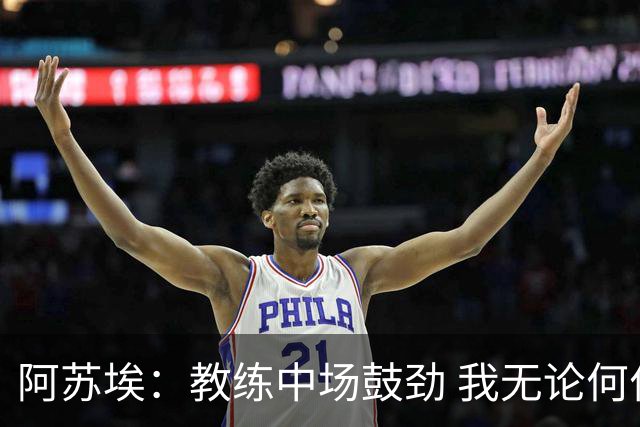 阿苏埃：教练中场鼓劲 我无论何位都要踢出状态