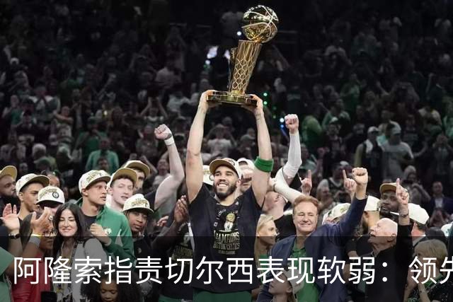 阿隆索指责切尔西表现软弱：领先时不应放松