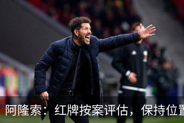阿隆索：红牌按案评估，保持位置竞争