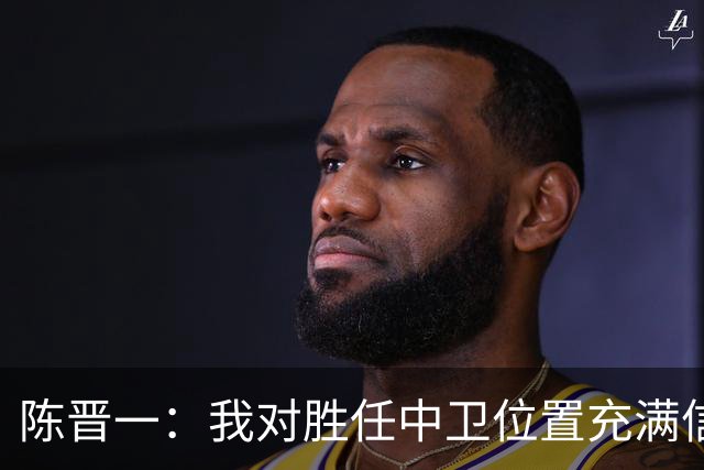 陈晋一：我对胜任中卫位置充满信心，也信任主教练的战术安排