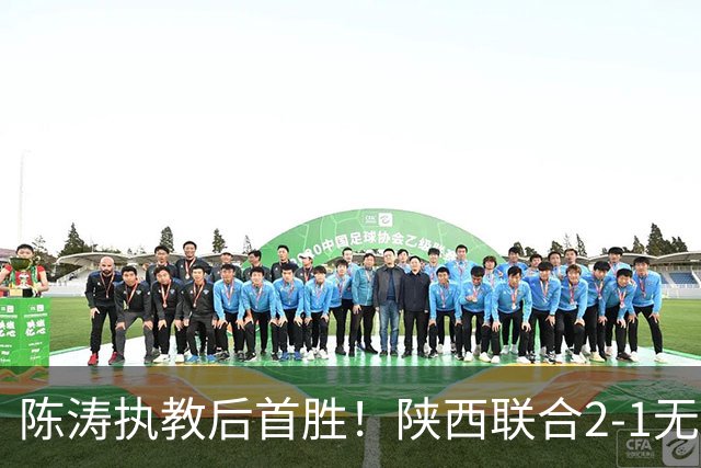 陈涛执教后首胜！陕西联合2-1无锡吴钩 伊兰杜斯特双响+绝杀