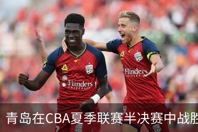 青岛在CBA夏季联赛半决赛中战胜山东 晋级决赛