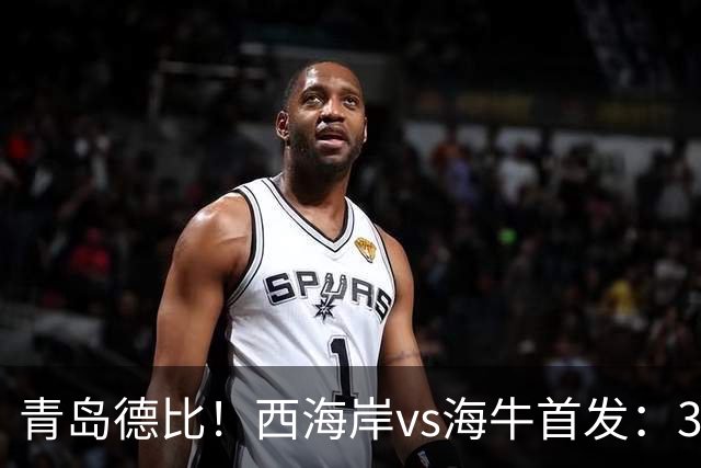 青岛德比！西海岸vs海牛首发：3外援PK2外援，张呈栋、叶博亚出战