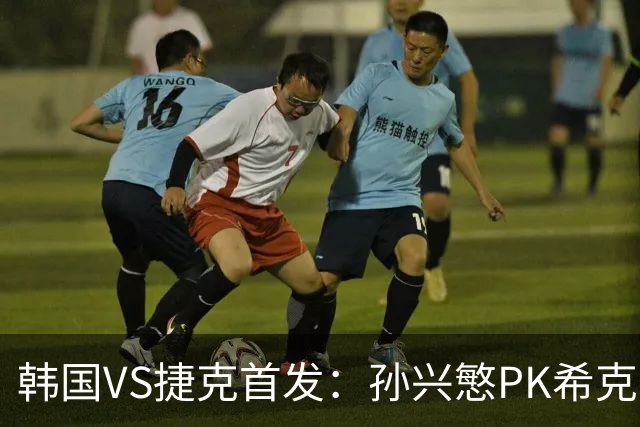 韩国VS捷克首发：孙兴慜PK希克 李刚仁绍切克登场