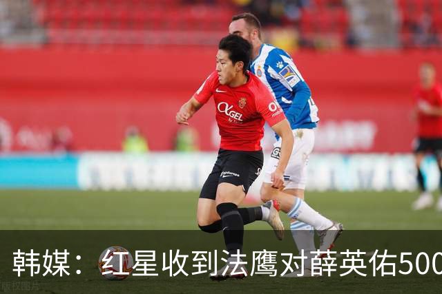 韩媒：红星收到法鹰对薛英佑500万欧报价，球员目前正备战新赛季