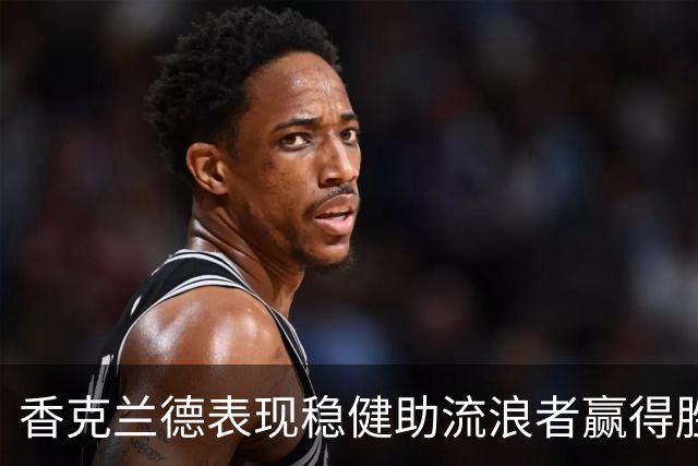 香克兰德表现稳健助流浪者赢得胜利，主帅赞其展现队长风范