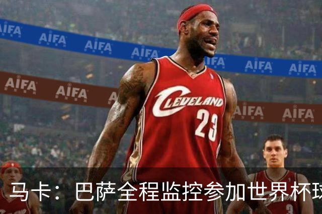 马卡：巴萨全程监控参加世界杯球员身体状态，与各国队医密切沟通