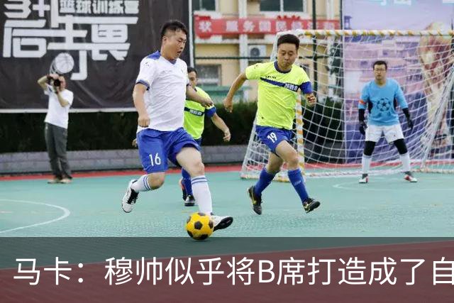 马卡：穆帅似乎将B席打造成了自己的罗德里，赋予其极高战术自由