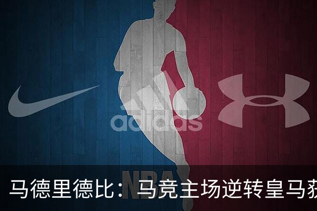 马德里德比：马竞主场逆转皇马获胜
