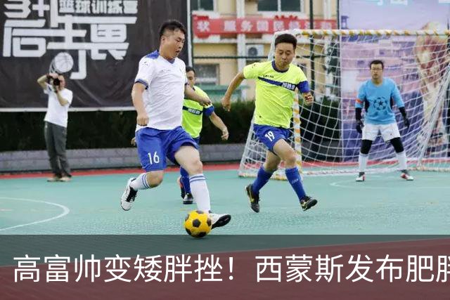 高富帅变矮胖挫！西蒙斯发布肥胖版P图训练照：让我们开干吧
