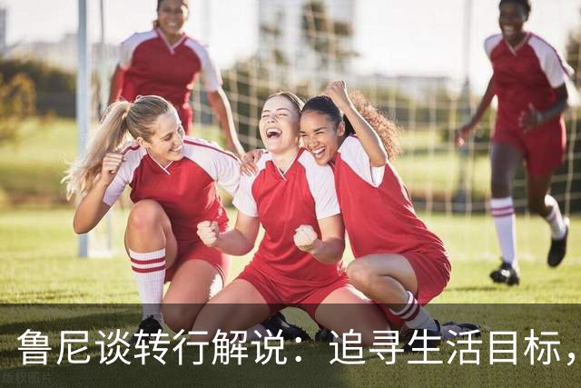 鲁尼谈转行解说：追寻生活目标，无意重返教练圈