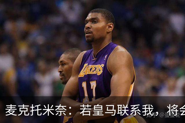 麦克托米奈：若皇马联系我，将会认真考虑