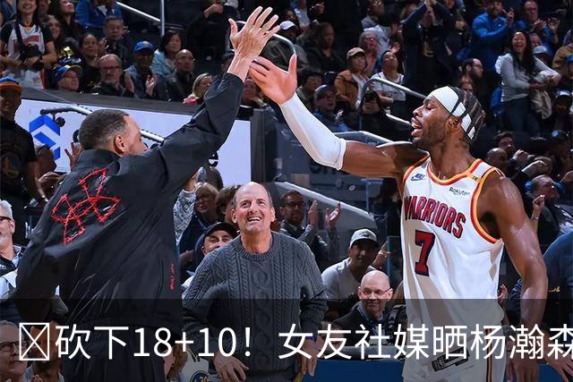 🤣砍下18+10！女友社媒晒杨瀚森隔扣照支持男友