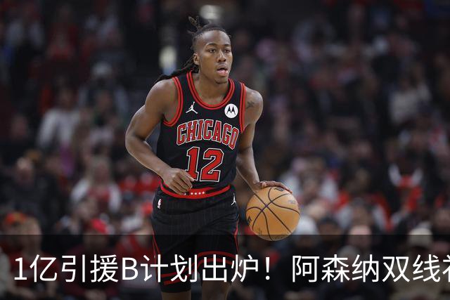 1亿引援B计划出炉！阿森纳双线补强提速，巴黎新星主动示好加盟