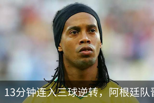 13分钟连入三球逆转，阿根廷队晋级八强