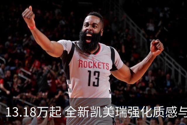 13.18万起 全新凯美瑞强化质感与配置