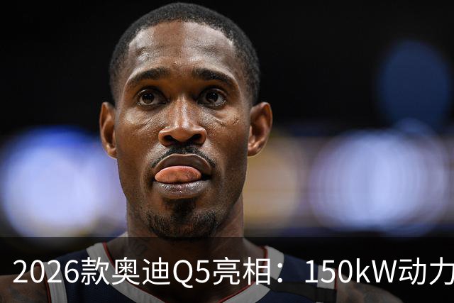 2026款奥迪Q5亮相：150kW动力与6.1L油耗，更加省油实用