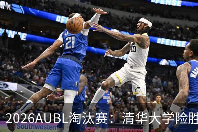 2026AUBL淘汰赛：清华大学险胜菲律宾大学进四强 石奎26+5+6