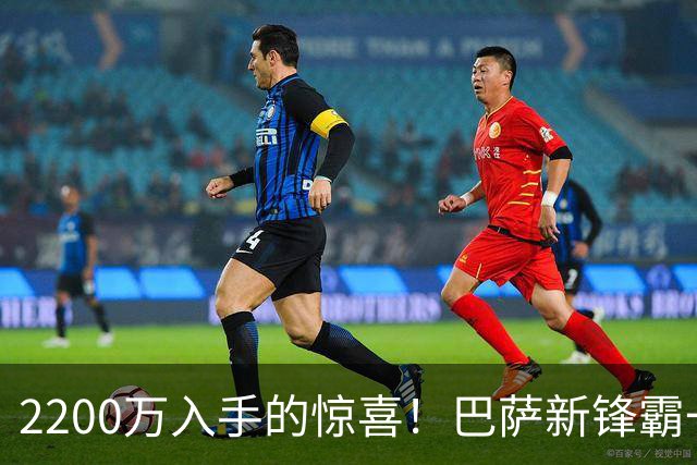 2200万入手的惊喜！巴萨新锋霸一战爆发