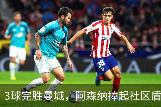 3球完胜曼城，阿森纳捧起社区盾