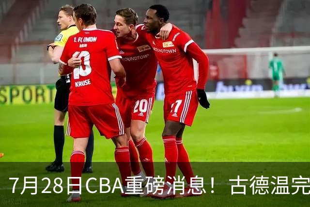 7月28日CBA重磅消息！古德温完成签约，山西再豪砸9位数抢胡金秋
