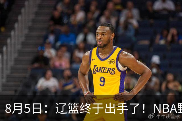 8月5日：辽篮终于出手了！NBA野兽大前锋重大加盟，赵继伟救世主般空降