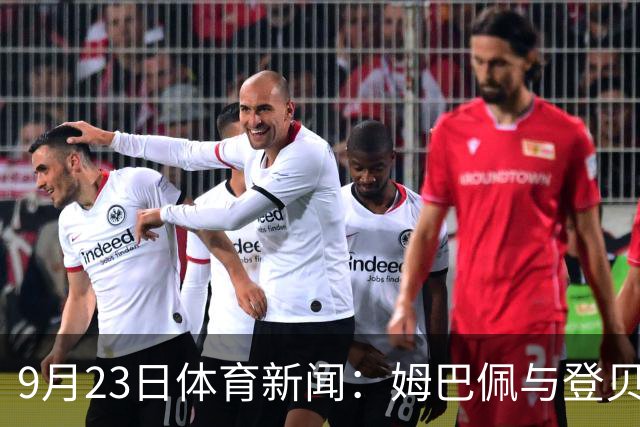 9月23日体育新闻：姆巴佩与登贝莱重归于好，莱昂纳德续约猛龙